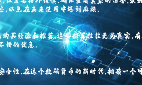 im硬件钱包的购买指南：你不能错过的五个渠道

在当今这个数码货币盛行的时代，硬件钱包以其安全性和便利性备受关注。如果你在寻找im硬件钱包的购入方式，以下是一些推荐的渠道，不仅能帮助你确保购买到正品，还能享受良好的售后服务。

1. 官方网站：安全的首选
购买im硬件钱包的最安全方式是通过其官方网站。官网一般会提供最新的产品信息、价格以及促销活动，还能确保你获得正品。
官网购买的好处还包括直接得到生产厂家的技术支持和保障。如果你在使用过程中遇到问题，可以迅速得到解决，避免了许多不必要的麻烦。

2. 认证的线上零售商
除了官方网站，许多认证的在线零售商也是购买硬件钱包的好去处。大型电商平台如亚马逊、京东、天猫等，通常会有多样的选择，并且常常会有折扣和促销活动。
在购买之前，务必要查看商家的评价和信誉，确保它们是官方认证的经销商。这样可以降低购买到假货的风险。

3. 线下电子产品商店
对于那些更喜欢亲自体验产品的用户，线下电子产品商店同样是个不错的选择。在商店中，你可以直接观察和体验硬件钱包，甚至请工作人员进行现场演示。
此外，线下购买的另一个优势是，你可以在拿到产品后立即进行检查，确保一切正常，无需等待快递送货。

4. 二手市场：慎重选择
有些用户可能会考虑通过二手市场来节省成本。虽然这也是一个不错的选择，但需要格外谨慎。确保查看卖家的信誉，最好选择那些拥有良好评价和信誉的个人或商家。
在交易过程中，也要注意检查硬件钱包的实际情况，确保没有损坏或使用痕迹，以免在未来使用中遇到麻烦。

5. 论坛和社群：专家的推荐
在一些专注于数码货币和硬件钱包的论坛和社群中，用户们经常分享他们的购买经验和推荐。这些推荐往往更为真实，有助于你了解不同产品的优缺点。
通过与其他用户互动，你可以获取更专业的建议和交易信息，甚至可以找到不错的优惠。

结论：选择适合自己的购买方式
无论你选择哪种购买途径，最重要的是要保持警惕，确保所购产品的质量和安全性。在这个数码货币的新时代，拥有一个可靠的硬件钱包将为你的资产提供一份重要的保障。