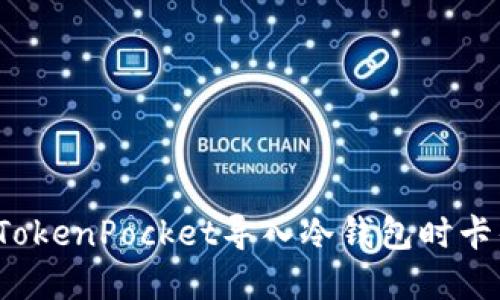 如何解决TokenPocket导入冷钱包时卡住的问题？