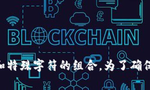 Tokenim的密码长度及复杂度可能会根据具体的应用、服务或平台而有所不同。通常，安全密码的建议长度至少为8到12位，并包含大小写字母、数字和特殊字符的组合。为了确保账户的安全，建议您查阅Tokenim官方网站或相关服务的最新说明，以获取具体任职要求和最佳实践。如果您有遗漏或具体疑问，欢迎提供更多信息！