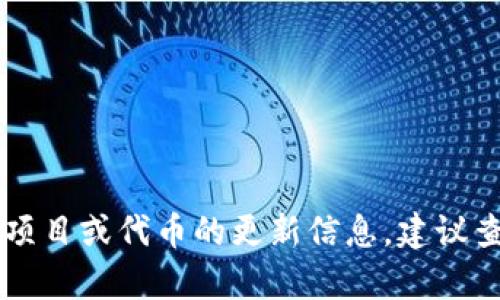 截至到2023年10月，Tokenim并没有一个广为人知的版本或明确的发布时间。如果你是在询问某个特定的区块链项目或代币的更新信息，建议查看该项目的官方网站或社交媒体平台以获取最新动态。如果你有其他问题或需要更具体的信息，请提供更多细节。