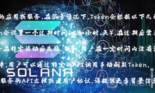 Token的刷新时间取决于具体的应用或服务。在很多情况下，Token会根据以下几种情况进行刷新：

1. **时间有效性**：一些Token会设置一个过期时间（比如小时、天），在过期后需要重新获取新的Token。

2. **活动状态**：一些Token会在特定活动后失效。例如，用户在一定时间内没有活动，Token可能会被触发刷新。

3. **手动刷新**：在某些应用中，用户可以通过特定的API调用手动刷新Token。

具体的刷新规则可以查看相关服务的API文档或者用户协议。请提供更多背景信息，以便我给出更准确的答案。