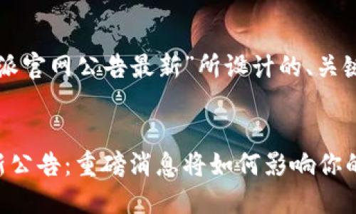 以下是为“比特派官网公告最新”所设计的、关键词和内容大纲：


比特派官网最新公告：重磅消息将如何影响你的数字资产？