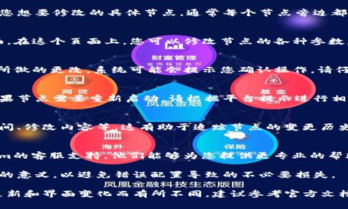 在Tokenim中修改节点的具体步骤可能会因平台的更新而有所变化，但通常步骤大体相似。以下是一般的操作流程。请根据您使用的Tokenim版本和界面稍作调整。

1. 登录Tokenim账户
首先，您需要访问Tokenim的官方网站并使用您的账户信息登录。如果尚未注册，请先完成注册流程。

2. 进入节点管理页面
登录后，导航到您的账户管理区域。在大多数情况下，会有一个“节点”或“资产管理”的选项，点击进入。

3. 查找需要修改的节点
在节点管理页面中，您将会看到所有当前配置的节点。找到您想要修改的具体节点，通常每个节点旁边都有相应的操作按钮，例如“编辑”或“修改”。

4. 修改节点配置
点击“编辑”或“修改”按钮后，您将进入节点的详细设置页面。在这个页面上，您可以修改节点的各种参数，如节点名称、地址、描述等。根据需要自定义这些字段。

5. 保存更改
完成所有修改后，确保点击“保存”或“确认”按钮，以保留您所做的更改。系统可能会提示您确认操作，请仔细确认后继续。

6. 检查节点状态
返回节点管理页面，确认您所修改的节点状态是否正常。如果节点需要重新启动，请根据平台提示进行相应操作。

7. 更新文档和记录
为了未来的方便，建议记录下您对节点的所有修改，包括时间、修改内容等。这有助于追踪节点的变更历史。

8. 联系客服支持（如有需要）
如果在修改过程中遇到任何问题，请不要犹豫，联系Tokenim的客服支持。他们能够为您提供更专业的帮助。

请注意：在进行任何修改之前，确保您了解相关设置和参数的意义，以避免错误配置导致的不必要损失。

这个流程是一个示例，具体的步骤可能会随着Tokenim的更新和界面变化而有所不同。建议参考官方文档以获取最新的信息。