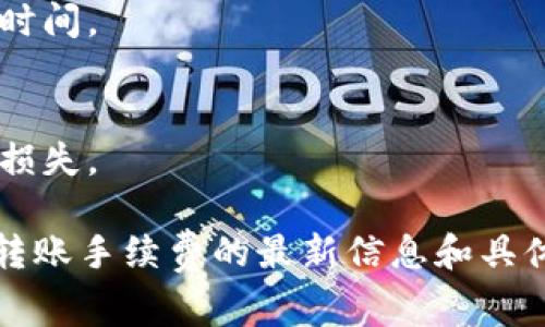 关于Tokenim转账手续费的信息可能因平台和具体操作方式不同而有所不同。以下是一些常见的注意事项及联系信息：

### Tokenim转账手续费注意事项

1. **手续费率**  
   不同种类的转账可能有不同的手续费。通常情况下，跨链转账或国际转账费用更高。

2. **最低转账金额**  
   某些平台可能会设定最低转账金额，确保手续费比例合理。

3. **实时汇率**  
   如果涉及到不同币种，转账时使用的汇率可能会影响最终的手续费。

4. **转账处理时间**  
   转账的处理时间也会有所不同，可能影响实际到账时间。

5. **钱包安全性**  
   确保使用官方或受信认证的钱包，以避免不必要的损失。

建议访问Tokenim的官方网站或联系其客服获取关于转账手续费的最新信息和具体的操作步骤，以确保您的资金安全和转账过程的顺利。