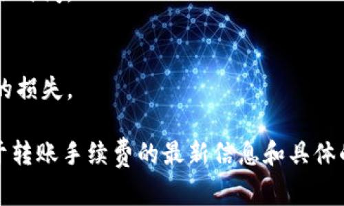 关于Tokenim转账手续费的信息可能因平台和具体操作方式不同而有所不同。以下是一些常见的注意事项及联系信息：

### Tokenim转账手续费注意事项

1. **手续费率**  
   不同种类的转账可能有不同的手续费。通常情况下，跨链转账或国际转账费用更高。

2. **最低转账金额**  
   某些平台可能会设定最低转账金额，确保手续费比例合理。

3. **实时汇率**  
   如果涉及到不同币种，转账时使用的汇率可能会影响最终的手续费。

4. **转账处理时间**  
   转账的处理时间也会有所不同，可能影响实际到账时间。

5. **钱包安全性**  
   确保使用官方或受信认证的钱包，以避免不必要的损失。

建议访问Tokenim的官方网站或联系其客服获取关于转账手续费的最新信息和具体的操作步骤，以确保您的资金安全和转账过程的顺利。