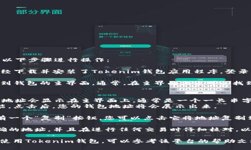 要找到Tokenim钱包地址，您可以按照以下步骤进行操作：

1. **打开应用程序**：首先，确保您已经下载并安装了Tokenim钱包应用程序。登录您的账户。

2. **访问钱包主页**：登录后，您会看到钱包的主界面。通常，在主界面上您可以找到与您的地址相关的信息。

3. **查找地址**：
   - 在大多数钱包应用中，您的钱包地址会显示在主界面上，通常是一个一长串字母和数字的组合。
   - 您可以看到“接收”或“收款”功能，点击后，您的钱包地址将会展示出来。

4. **复制地址**：在地址旁边通常会有一个“复制”按钮，您可以点击它将地址复制到剪贴板，以便您在其他地方使用。

5. **注意安全**：确保您复制的是准确的地址，并且在进行任何交易时仔细核对，以避免资产丢失。

如果您是在某个特定平台或者应用中使用Tokenim钱包，可以参考该平台的帮助文档或者客服支持来获得更准确的指引。