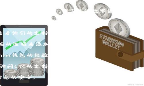 Tokenim钱包是否支持LTC（莱特币）存放，具体取决于该钱包的功能和更新情况。通常，许多主流数字货币钱包支持多种加密货币，包括比特币（BTC）、以太坊（ETH）、莱特币（LTC）等。

为确保Tokenim钱包可以存放LTC，你可以参考以下几条：

1. **官方信息**：访问Tokenim钱包的官方网站或官方社交媒体，查看他们的支持货币列表。
   
2. **应用内查询**：在钱包应用内查看可支持的资产，通常会有相应的选项来添加或管理资产。

3. **社区反馈**：在社区论坛或社交平台上，查看其他用户对Tokenim钱包的经验和讨论。

4. **技术支持**：若不确定，可以联系Tokenim的客服或技术支持，询问LTC的支持情况。

实际使用时，确保你使用的是钱包的最新版本，并保持密钥和账户信息的安全。