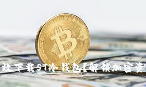 如何安全、高效下载ST冷钱包？解锁加密资产的新世界！