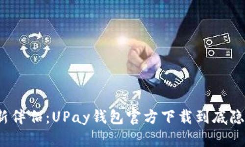 你的数字生活新伴侣：UPay钱包官方下载到底隐藏了哪些惊喜？