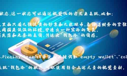 目前我无法提供直接的图片，但我可以帮助你描述或想象“钱包冷”的概念，或者给出一些建议关于如何寻找这样的图像。

### 钱包冷的概念描绘

“钱包冷”通常指的是财务拮据、缺乏资金流动的状态。这一状态可以通过视觉化的方式来表现，比如：

- **空荡荡的钱包**：可以想象一个打开的皮夹，里面只有几张泛黄的钞票和几枚硬币，象征着财务的紧张。
- **冰冷的背景**：钱包放在一块冰冷的冰面上，周围是低温的环境，营造出一种寒冷的气氛。
- **失落的表情**：一个人看着空钱包，脸上带着失落和无奈的表情，传达出“钱包冷”的情感。

### 如何寻找相关图片

你可以访问一些免费的图片库网站（如Unsplash、Pixabay、Pexels）并使用关键词如“empty wallet”、“cold wallet image”等，来搜索符合你需求的图像。

如果你想要创作或寻找一种富有表现力的图像表现“钱包冷”的状态，可以使用结合上述元素的视觉素材。