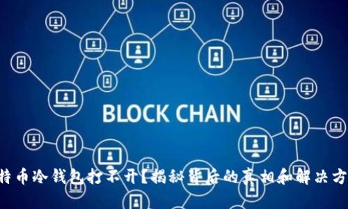 比特币冷钱包打不开？揭秘背后的真相和解决方案！