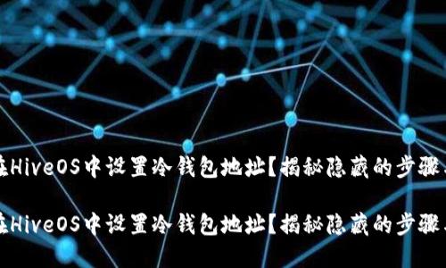 如何在HiveOS中设置冷钱包地址？揭秘隐藏的步骤与技巧

如何在HiveOS中设置冷钱包地址？揭秘隐藏的步骤与技巧