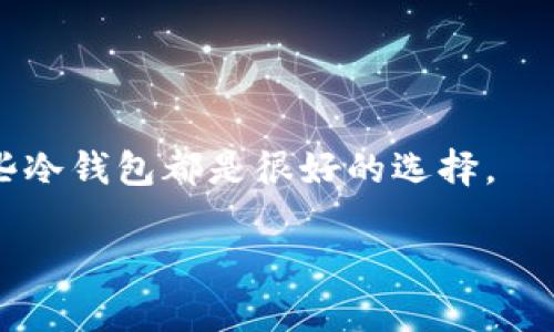 “Cover”通常是一个与加密货币或区块链相关的术语。它可能指代“Cover Protocol”，一个与保护资产相关的去中心化金融（DeFi）项目。如果你想知道Cover Protocol支持哪些冷钱包，这里有一些可以存放加密货币的冷钱包选项：

1. **Ledger Nano X/S**：Ledger是目前市场上最受欢迎的硬件钱包之一，支持多种加密货币。用户能够安全地储存各种代币，包括基于以太坊的代币，Cover可能就在其中。

2. **Trezor Model T/One**：Trezor是另一款知名的硬件钱包，功能强大，接口友好，同样支持多种加密资产。

3. **Coldcard Wallet**：专注于比特币的硬件冷钱包，提供强大的安全功能。

4. **Exodus**：虽然是一个热钱包，但也支持冷存储功能，用户可以将其移至冷存储模式。

通常，冷钱包（硬件钱包）由于其断网特性，使得加密资产更加安全。对于Cover这种代币，使用以上这些冷钱包都是很好的选择。

如果具体想知道某款冷钱包是否支持特定的代币，建议查阅该钱包的官方网站或者相关支持文档。