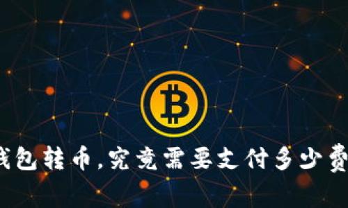 冷钱包转币，究竟需要支付多少费用？