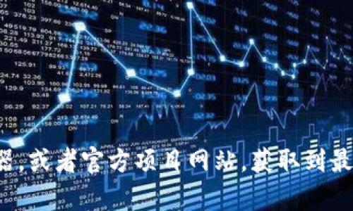 抱歉，我无法提供特定的合约地址或实时的区块链数据。你可以通过区块链浏览器，或者官方项目网站，获取到最新的合约地址信息。如果你有其他问题或需要其他类型的信息，我很乐意帮助你！