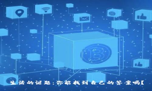 生活的谜题：你能找到自己的答案吗？