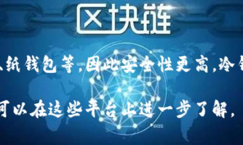 冷钱包是一种用于存储加密货币的安全方式，与热钱包相对。热钱包是在线连接的，常用于频繁交易，而冷钱包则是脱离互联网的，可以是硬件设备、纸钱包等，因此安全性更高。冷钱包能有效防止黑客攻击和网络威胁，因此常被持有大量加密货币的人士所选择。冷钱包虽然不方便随时交易，但它能为用户提供较高的安全保障。

在知乎等平台上，用户可能会讨论冷钱包的种类、使用方法，以及与热钱包的区别等内容。如果您对冷钱包的特点、优缺点、使用建议等方面有兴趣，可以在这些平台上进一步了解。