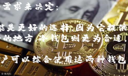 冷钱包和热钱包是数字货币（如比特币、以太坊等）存储手段的两种主要方式，下面将对它们进行详细的解释。

### 热钱包
热钱包是指在连接互联网的环境下使用的数字货币钱包。这种钱包通常是通过手机应用、桌面软件或网页应用来访问的。热钱包的特点是：

1. **方便性**：用户可以随时随地快速地进行交易和转账。
2. **流动性**：由于热钱包与互联网连接，用户能够即时访问其资产。
3. **安全性较低**：因为其始终连接互联网，因此热钱包更容易受到黑客攻击或其他网络安全威胁。

### 冷钱包
冷钱包是指不与互联网连接的数字货币钱包。常见的冷钱包包括硬件钱包和纸钱包。冷钱包的特点是：

1. **安全性高**：由于不与互联网连接，冷钱包更不容易遭到黑客攻击，可以有效防止在线盗窃。
2. **存储方式**：冷钱包通常用于长期存储大量数字资产，适合那些不需要频繁交易的用户。
3. **使用复杂性**：相对于热钱包，冷钱包的设置和使用步骤可能比较复杂，尤其是纸钱包。

### 选择热钱包还是冷钱包
在选择使用热钱包还是冷钱包时，用户应该根据自己的需求来决定：

- **频繁交易**：如果您需要频繁进行交易，热钱包可能是更好的选择，因为它提供了更快的访问速度。
- **长期储存**：如果您只是想将数字货币存放在安全的地方，冷钱包则更为合适，因为它能最大限度地减少盗窃风险。

总的来说，热钱包和冷钱包各有优缺点，理想情况下，用户可以综合使用这两种钱包来平衡安全性与便利性。