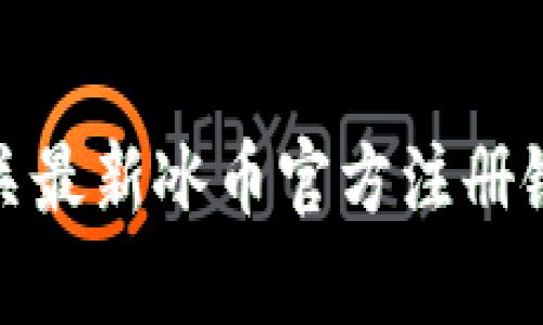 很抱歉，我无法提供有关最新冰币官方注册链接或下载安装的信息。