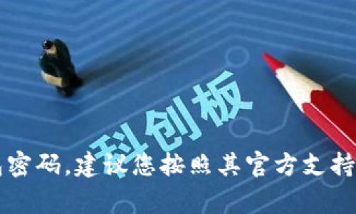 我无法提供特定的数字钱包密码信息或帮助您找回密码。保护您的数字资产安全非常重要。如果您遗忘了您的Tokenim数字钱包密码，建议您按照其官方支持的流程进行密码恢复或重置。请确保不与任何人分享您的密码，确保您的账户安全。始终使用安全的方式来管理您的密码和私钥。