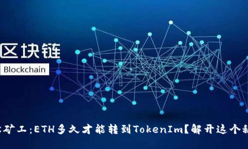 轻松矿工：ETH多久才能转到TokenIm？解开这个秘密！