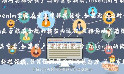 关于Tokenim未来的走向，不同的观点和预测都存在。在区块链和加密货币领域，市场波动和技术变革是常态。Tokenim是否会消失取决于多个因素，包括技术创新、市场需求、监管政策等。

以下是一些可能影响Tokenim未来的因素：

1. **技术创新**：如果Tokenim能够持续进行技术改进和创新，推出更具吸引力的功能，保持用户基础，那么它有可能长期存在。

2. **市场需求**：Tokenim的受欢迎程度与用户需求密切相关。如果市场对其服务或产品的需求减弱，Tokenim可能会面临运营困难。

3. **竞争环境**：区块链行业竞争激烈，新的项目和技术层出不穷。Tokenim需要在竞争中保持优势，如果无法应对竞争压力，可能会被市场淘汰。

4. **监管政策**：全球各国对加密货币的监管政策日益严格，Tokenim是否能在合规的框架内运作，直接影响其存续。

5. **用户社区的支持**：一个活跃的用户社区对于Tokenim的生存至关重要。如果用户支持持续减少，Tokenim的活跃度也可能随之下降。

总的来说，任何区块链项目的未来都有不确定性，尤其是在快速变化的科技领域。任何预测都应持谨慎态度，关注市场动态和项目的发展进展。