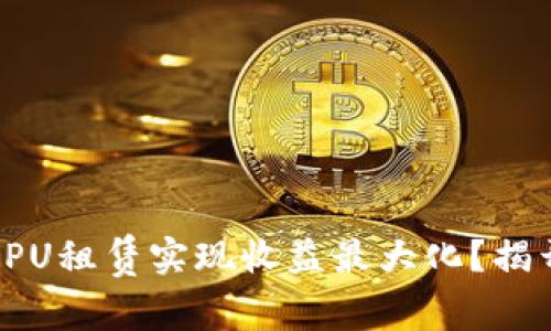 如何通过TokenIM CPU租赁实现收益最大化？揭开隐秘的投资新机会！