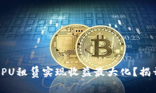 如何通过TokenIM CPU租赁实现收益最大化？揭开隐秘的投资新机会！
