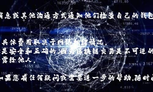 要将Tokenim（或任何其他加密货币）转给别人，您可以按照以下步骤操作。请注意，实际步骤可能因不同钱包和平台而异，但基本流程通常相似。

### 转账步骤：

#### 1. 准备工作
在进行任何转账之前，请确保您已经：
- 拥有一个Tokenim或支持Tokenim的加密货币钱包。
- 确认接收方的地址没错，任何输入错误都有可能导致资金丢失。

#### 2. 登录您的钱包
打开您存储Tokenim的数字钱包，输入您的账户凭据进行登录。

#### 3. 选择转账功能
找到钱包界面中的