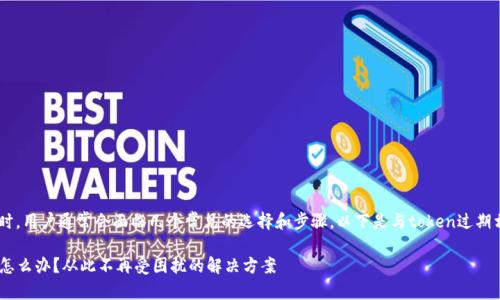在处理token过期时，用户通常会面临几个常见的选择和步骤。以下是与token过期相关的说明和指南。

### token过期怎么办？从此不再受困扰的解决方案