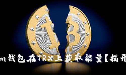 如何通过Tokenim钱包在TRX上获取能量？揭开赚取能量的秘密