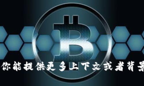 Tokenim 并不是一种广泛认知的语言或术语，可能是某个组织、项目或产品的名称。如果你能提供更多上下文或者背景信息，我会更容易帮助你理解它的含义或用法。请问你是在什么情况下遇到这个词的呢？