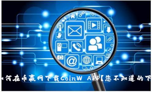 fiaoti如何在币赢网下载CoinW APP？您不知道的下载技巧！