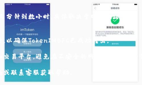 要将TokenIMBFC转出，您可以按照以下步骤进行操作。请注意，具体的操作流程可能因平台或钱包的不同而有所差异，以下是一般流程：

步骤一：访问您的钱包或交易所
登录您所使用的加密货币钱包或交易所账户，例如MetaMask、Coinbase、Binance等。

步骤二：查找TokenIMBFC
在您的资产列表中找到TokenIMBFC。如果您使用的是去中心化钱包，您可能需要手动添加该代币，输入合约地址以确保您能看到正确的代币余额。

步骤三：选择转账
点击“发送”或“转账”按钮，进入转账页面。确认您已经拥有足够的TokenIMBFC进行转出，并留意相关的网络交易费用。

步骤四：输入接收地址
在转账页面，输入您希望将TokenIMBFC发送至的接收地址。务必确保该地址正确无误，一旦发送无法撤回。

步骤五：输入数量
输入您希望转出的TokenIMBFC数量。切记再次确认余额，以确保可转出的数量是准确的。

步骤六：确认和签名交易
在确认页面再次核对所有信息，包括接收地址和转账数量。如果一切无误，请确认并签署交易。根据您使用的工具，系统可能会要求您输入密码或进行身份验证。

步骤七：等待交易确认
一旦提交交易，您需要等待区块链网络确认。这可能需要几分钟到数小时，具体取决于网络拥堵情况。

步骤八：查找交易记录
交易完成后，您可以在交易所或钱包中查看您的交易记录，以确保TokenIMBFC已成功转出。

请务必注意交易的安全性，确保您使用的是可靠的钱包和交易平台，避免在不安全的网站上输入您的信息。

如果您对具体操作有疑问，建议查阅相关平台的用户指南或联系客服获取帮助。