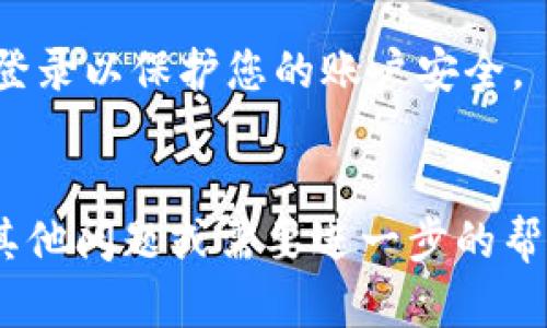 要登录和退出im钱包，您可以按照以下步骤操作：

### 登录im钱包

1. **下载并安装应用**：首先，确保您已经在手机或设备上下载并安装了im钱包应用。

2. **打开应用**：点击应用图标以打开im钱包。

3. **点击登录**：在主页上，您会看到一个“登录”按钮。点击它以开始登录过程。

4. **输入凭据**：根据要求输入您的账户信息，比如手机号码或邮箱，以及密码。如果您使用的是其他登录方式（如社交媒体账户），请按照相应的选项进行操作。

5. **验证身份**：某些情况下，您可能需要进行身份验证，例如输入验证码，甚至可以使用指纹或人脸识别。

6. **确认登录**：完成所有步骤后，您将被引导进入im钱包的主界面，这表示您已经成功登录。

### 退出im钱包

1. **找到设置选项**：在im钱包的主界面，通常在右上角或底部导航栏中，您会看到一个“设置”图标或选项。

2. **点击设置**：打开设置菜单。

3. **选择退出登录**：在设置选项中，您会找到“退出登录”或类似的选项。点击它以开始退出过程。

4. **确认退出**：系统可能会要求您确认退出操作。点击“确认”或“是”完成退出。

5. **返回登录页面**：退出后，您将被带回到登录页面，可以安全地关闭应用。

### 注意事项

- 在公共设备或其他人可接触的设备上使用im钱包时，记得退出登录以保护您的账户安全。
- 为确保账户安全，定期更改密码并启用双重验证（如果可用）。

希望以上步骤可以帮助您顺利登录和退出im钱包！如果您有任何其他问题或需要进一步的帮助，请随时询问。