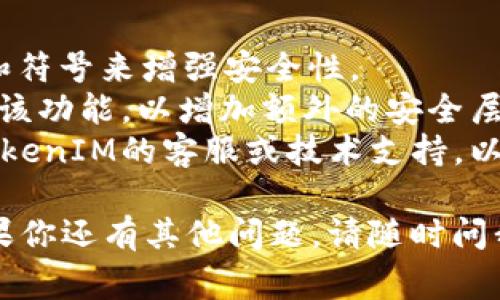 找回或重置TokenIM密码的具体步骤通常取决于TokenIM的安全协议和界面设计。以下是一个通用的指南，可以帮助你找回TokenIM的密码：

### 步骤一：访问TokenIM登录页面
首先，打开浏览器并访问TokenIM的官方网站，找到登录页面。

### 步骤二：点击“忘记密码？”
在登录页面上，寻找“忘记密码？”的链接，通常这个链接位于登录表单旁边。

### 步骤三：输入账户信息
点击“忘记密码？”后，系统通常会要求你输入与你的账户关联的电子邮件地址或用户名。请确保输入的信息准确无误。

### 步骤四：检查邮箱
提交后，检查你的电子邮件收件箱，看看是否收到了来自TokenIM的重置密码邮件。如果你没有在几分钟内收到邮件，请查看垃圾邮件文件夹。

### 步骤五：点击重置链接
打开邮件，找到重置密码的链接，点击该链接。这通常会引导你到一个专门的重置页面。

### 步骤六：设置新密码
在重置页面中，输入你想要的新密码，并确认该密码。请确保密码复杂且安全，以保护你的账户。

### 步骤七：登录
完成密码重置后，返回TokenIM的登录页面，使用新密码尝试登录。

### 注意事项
- **安全性**：请确保选择一个强密码，结合字母、数字和符号来增强安全性。
- **双重验证**：如果TokenIM支持双重验证，建议启用该功能，以增加额外的安全层。
- **技术支持**：如果在任何步骤中遇到困难，请联系TokenIM的客服或技术支持，以获得进一步的帮助。

希望这些步骤能够帮助你顺利找回TokenIM的密码！如果你还有其他问题，请随时问我。