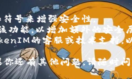 找回或重置TokenIM密码的具体步骤通常取决于TokenIM的安全协议和界面设计。以下是一个通用的指南，可以帮助你找回TokenIM的密码：

### 步骤一：访问TokenIM登录页面
首先，打开浏览器并访问TokenIM的官方网站，找到登录页面。

### 步骤二：点击“忘记密码？”
在登录页面上，寻找“忘记密码？”的链接，通常这个链接位于登录表单旁边。

### 步骤三：输入账户信息
点击“忘记密码？”后，系统通常会要求你输入与你的账户关联的电子邮件地址或用户名。请确保输入的信息准确无误。

### 步骤四：检查邮箱
提交后，检查你的电子邮件收件箱，看看是否收到了来自TokenIM的重置密码邮件。如果你没有在几分钟内收到邮件，请查看垃圾邮件文件夹。

### 步骤五：点击重置链接
打开邮件，找到重置密码的链接，点击该链接。这通常会引导你到一个专门的重置页面。

### 步骤六：设置新密码
在重置页面中，输入你想要的新密码，并确认该密码。请确保密码复杂且安全，以保护你的账户。

### 步骤七：登录
完成密码重置后，返回TokenIM的登录页面，使用新密码尝试登录。

### 注意事项
- **安全性**：请确保选择一个强密码，结合字母、数字和符号来增强安全性。
- **双重验证**：如果TokenIM支持双重验证，建议启用该功能，以增加额外的安全层。
- **技术支持**：如果在任何步骤中遇到困难，请联系TokenIM的客服或技术支持，以获得进一步的帮助。

希望这些步骤能够帮助你顺利找回TokenIM的密码！如果你还有其他问题，请随时问我。