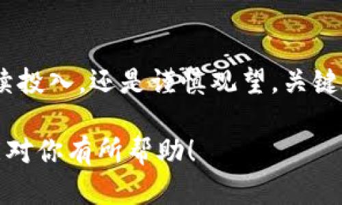 biao ti/biao ti狗狗币的未来：一场隐秘的数字革命正在酝酿中？/biao ti

狗狗币, 加密货币, 投资, 市场走势/guanjianci

引言：数字货币的狂潮
在这个瞬息万变的时代，数字货币犹如星空中最耀眼的星星，吸引着无数追求财富的人们。无论你是在金融市场的老手，还是刚刚接触投资的新手，狗狗币（Dogecoin）无疑是你不容忽视的话题。在这篇文章中，我们将深入探讨狗狗币目前的行情，背后的故事，以及它未来可能的发展方向。

狗狗币的起源：一场善意的玩笑
狗狗币的起源就如同一杯意外的好酒，源于一幅风趣的网络漫画——“Doge”。它以一只柴犬的搞笑表情作为标志，初衷是为了调侃当时迅速崛起的比特币及其他数字货币。然而，正是因为这种轻松幽默的形象，狗狗币吸引了一批忠实的粉丝，逐渐从一个小项目发展成了全球知名的加密货币。

市场走势分析：从波动中寻找规律
狗狗币的市场表现如同潮汐般起伏不定，短期内的价格波动令人目不暇接。在过去的一年中，狗狗币的价格经历了急剧的上涨和下跌。通过分析价格图表，我们可以发现在每一次价格波动之后，总会有一些规律可循。例如，社交媒体上某些名人的推荐往往会导致价格的迅速上涨，这就如同一颗石子投入湖面，泛起层层涟漪。

投资狗狗币的风险与机遇
投资狗狗币或其他任何加密货币都并非没有风险。尽管有着高收益的可能性，然而伴随而来的，还有随时可能跌入深渊的风险。将狗狗币视为长期投资，就如同种下一颗希望的种子，需要时间去发芽、成长。这其中的耐心、判断力以及对市场的敏锐洞察力，都将是投资者必须具备的素质。

狗狗币的社区文化：团结的力量
狗狗币不仅仅是一种投资工具，更是建立在社区文化基础上的一种“运动”。其社区的成员就像一座桥梁，连接着无数前来参与的人们。在这个团队中，大家既是追求财富的战友，也是相互支持的朋友。无论是通过捐助善款，还是参与有趣的活动，狗狗币的社区总是充满活力和创造力。

未来展望：狗狗币能否持续发光发热？
虽然目前狗狗币的价格波动较大，但未来的发展依然值得期待。随着越来越多的商家接受狗狗币作为支付方式，这种数字货币的应用前景将更为广阔。从某种意义上说，狗狗币正像一颗逐渐成熟的果实，等待着丰收的那一天。它是否能够在加密货币的海洋中继续逆流而上，依然是一个耐人寻味的问题。

如何参与狗狗币的投资？
参与狗狗币的投资其实并没有想象中的复杂。如今，市面上有众多交易平台能够帮助你轻松买入和卖出这种加密货币。然而，在参与之前，你需要对市场有一定的了解与判断。在这个信息大潮的时代，获取准确信息就如同在森林中找到一条正确的小路，且行且珍惜。

总结：狗狗币的未来是你的选择
作为一种充满潜力的数字货币，狗狗币的未来如何，仍然掌握在每一位投资者的手中。正如生活中的每一次选择，都可能影响未来的走向。无论是继续投入，还是谨慎观望，关键在于认清市场，保持理智。在这个数字经济的时代，狗狗币成为了我们探索未知领域的一扇窗，通向的是一个更美好的未来。

这样的一篇文章，不仅让读者了解了狗狗币的现状和未来，更通过形象化的比喻和丰富的情感表达，增加了文章的可读性和趣味性。希望以上内容能对你有所帮助！