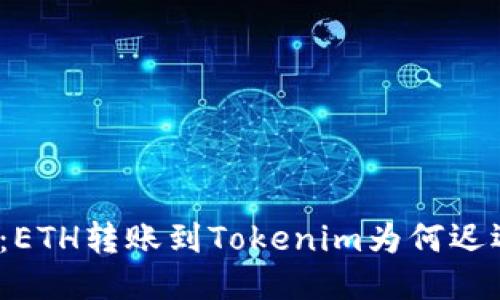 提币之路：ETH转账到Tokenim为何迟迟未到账？