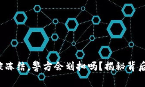 冷钱包被冻结，警方会划扣吗？揭秘背后的真相！