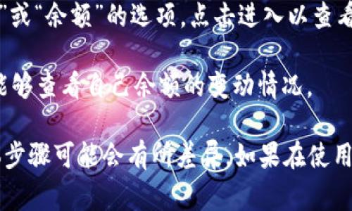 在Tokenim这样的加密货币平台上，用户的余额一般可以在他们的账户仪表盘或者钱包界面中找到。通常情况下，这一信息会以数字和图表的形式显示，并包括以下几个方面：

1. **账户总资产**：显示你账户中所有加密货币的总价值，通常以法定货币（如美元）计算。
2. **单种资产余额**：列出你持有的每种加密货币的具体数量。例如，比特币、以太坊等。
3. **历史交易记录**：显示你的余额变化情况，包括充值、提现和交易的记录。

要找到你的余额，可以遵循以下步骤：

1. **登录账户**：访问Tokenim官网并使用你的登录凭据（邮箱和密码）登录。
   
2. **查看仪表盘**：登录后，通常会看到一个仪表盘，显示你的账户总资产、各个币种的余额以及投资的整体表现。

3. **访问钱包功能**：在账户页面中，可能会有一个明确标注为“钱包”或“余额”的选项，点击进入以查看详细的余额信息。

4. **查看详细记录**：部分平台还提供交易历史记录的功能，让用户能够查看自己余额的变动情况。

请注意，不同的加密货币平台界面设计和功能可能略有不同，因此具体步骤可能会有所差异。如果在使用过程中遇到困难，建议查阅Tokenim提供的帮助文档或客服支持。