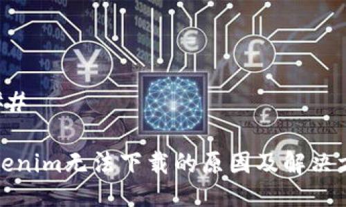 ### 

Tokenim无法下载的原因及解决方案