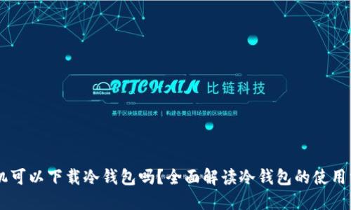 手机可以下载冷钱包吗？全面解读冷钱包的使用方式