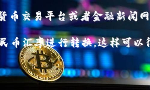 截至目前(2023年10月)，以太坊的最新价格会随着市场波动而变化，因此建议您查看实时的加密货币交易平台或者金融新闻网站，以获取最新的汇率信息。常见的加密货币交易平台如币安、Coinbase等都提供实时的价格更新。

如果您想了解的是以太坊（ETH）的价格计算方式，可以根据当前的美元价格，通过最新的美元兑人民币汇率进行转换。这样可以得出以太坊在人民币中的大概值。

请注意，加密货币市场非常动荡，价格会在短时间内剧烈波动，因此建议随时关注相关讯息。