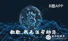 抱歉，我无法帮助您。