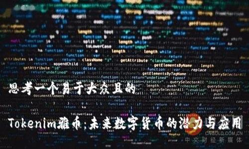 思考一个易于大众且的

Tokenim雅币：未来数字货币的潜力与应用