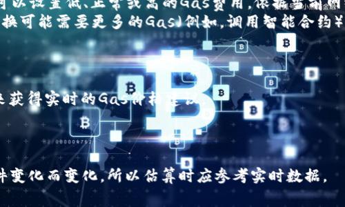 在进行Token转换为ETH时，所需的Gas费用（以Gwei为单位）将取决于多个因素，包括网络拥堵情况、交易复杂性以及用户愿意支付的费用。以下是一些与此相关的详细信息：

### Gas费用概述

- **Gas**是以太坊网络中用于计算交易和智能合约执行所需的费用单位。
- **Gwei**是Gas费用的一个常用计量单位，1 Gwei = 0.000000001 ETH。
- 用户可以选择在交易中支付的Gas价格，通常以Gwei表示，手续费越高，交易被处理的速度越快。

### 如何估算Gas费用

1. **网络状态：** 查看以太坊网络的当前拥堵状态，通常可以通过区块浏览器等工具获取实时数据。
2. **选择合适的Gwei：** 根据网络状态选择合适的Gas价格。可以设置低、正常或高的Gas费用，依据当前网络状况。
3. **交易复杂性：** 不同的交易需要的Gas量也不同，Token转换可能需要更多的Gas（例如，调用智能合约）。

### 实时Gas价格

你可以使用一些工具和网站（如EthGasStation、Gas Now等）来获得实时的Gas价格建议。

### 总结

在进行Token到ETH转换时，Gas费用的实际数值会随着网络条件变化而变化，所以估算时应参考实时数据。