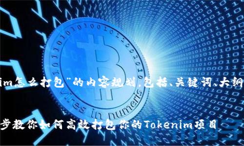 下面是一个针对“Tokenim怎么打包”的内容规划，包括、关键词、大纲及相关问题和详细介绍。

:
Tokenim打包攻略：一步步教你如何高效打包你的Tokenim项目