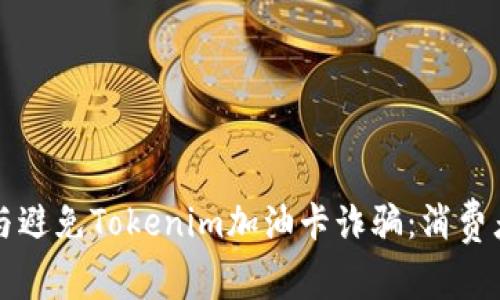 如何识别与避免Tokenim加油卡诈骗：消费者必读指南