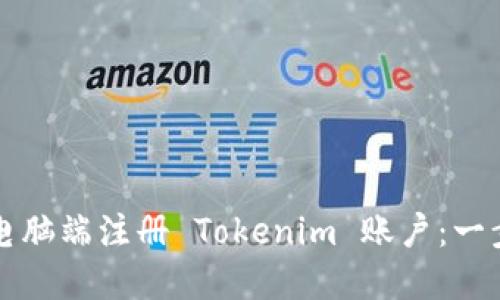 如何在电脑端注册 Tokenim 账户：一步步指导